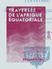 Traversée de l'Afrique équatoriale - De l'embouchure du Zambèze (Océan Indien) à celle du Congo (Océan Atlantique) par les grands lacs (1894-1897)