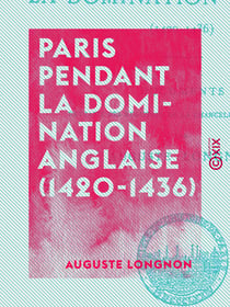 Paris pendant la domination anglaise (1420-1436) - Documents extraits des registres de la Chancellerie de France