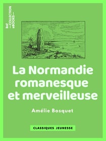 La Normandie romanesque et merveilleuse - Traditions, légendes et superstitions populaires de cette province