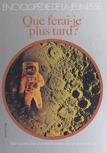 Que ferai-je plus tard ? - 500 métiers, des plus traditionnels aux plus nouveaux