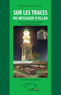 Sur les traces du messager d'Allah - Voyage au coeur de la vie exemplaire du Prophète Muhammad