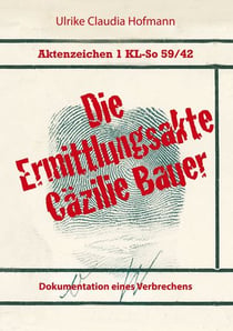 Aktenzeichen 1 KL-So 59/42: Die Ermittlungsakte Cäzilie Bauer - Dokumentation eines Verbrechens