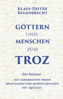 Göttern und Menschen zum Troz - Ein Roman mit zahlreichen freien Adaptionen und Modificirungen