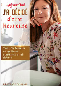 Aujourd hui j ai décidé d être heureuse - Pour les femmes en quête de confiance et de liberté