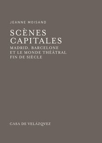Scènes capitales - Madrid, Barcelone et le monde théâtral fin de siècle