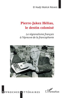 Pierre-Jakez Hélias, le destin colonisé - Le régionalisme français à l'épreuve de la francophonie