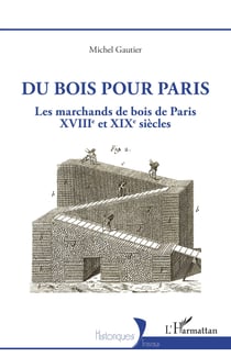 Du bois pour Paris - Les marchands de bois de Paris, XVIIIe et XIXe siècles