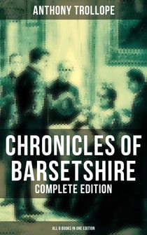 Chronicles of Barsetshire - Complete Edition (All 6 Books in One Edition) - The Warden, Barchester Towers, Doctor Thorne, Framley Parsonage, The Small House at Allington…