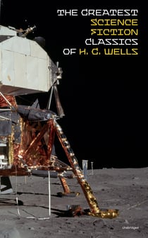 The Greatest Science Fiction Classics of H. G. Wells (Unabridged) - The Shape of Things to Come + The Time Machine + The War of The Worlds + The Island of Doctor Moreau + The Invisible Man + The First Men in the Moon + In the Abyss...