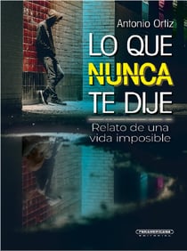 Lo que nunca te dije - Relato de una vida imposible