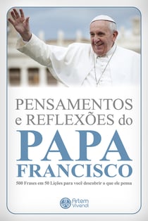 Pensamentos e reflexões do Papa Francisco - 500 frases em 50 lições para você descobrir o que ele pensa