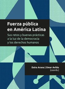 Fuerza pública en América Latina - Sus retos y buenas prácticas a la luz de la democracia y los derechos humanos