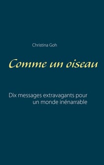 Comme un oiseau - Dix messages extravagants pour un monde inénarrable