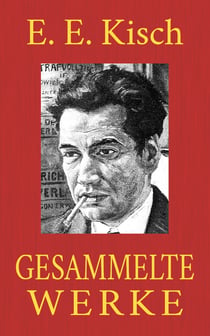 Egon Erwin Kisch - Gesammelte Werke - Der rasende Reporter. Schreib das auf, Kisch! Paradies Amerika. Marktplatz der Sensationen. Landung in Australien. Der Mädchenhirt. Hetzjagd ...
