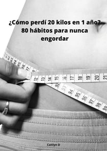 ¿Cómo perdí 20 kilos en 1 año? - 80 hábitos para nunca engordar