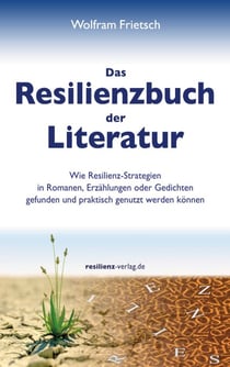Das Resilienzbuch der Literatur - Wie Resilienzstrategien in Romanen, Erzählungen oder Gedichten gefunden und praktisch genutzt werden können