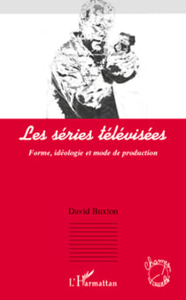 Les séries télévisées - Forme, idéologie et mode de production