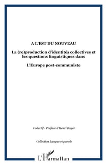 A l'Est du nouveau - La (re)production d'identités collectives et les questions linguistiques dans - L'Europe post-communiste