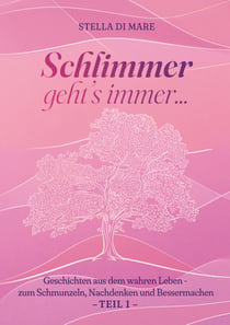 Schlimmer geht's immer... - Geschichten aus dem wahren Leben - zum Schmunzeln, Nachdenken und Bessermachen - Teil 1