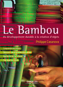 Le bambou, du développement durable à la création d'objets - Comprendre les enjeux - Découvrir des propriétés étonnantes - Apprendre les techniques - Fabriquer soi-même