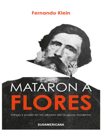 Mataron a Flores - Intriga y poder en los albores del Uruguay moderno