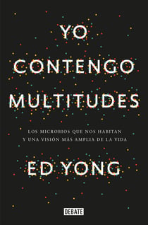 Yo contengo multitudes - Los microbios que nos habitan y una mayor visión de la vida