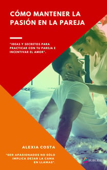 Cómo mantener la pasión en la pareja - Ideas y secretos para practicar con tu pareja e incentivar el amor