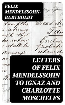 Letters of Felix Mendelssohn to Ignaz and Charlotte Moscheles