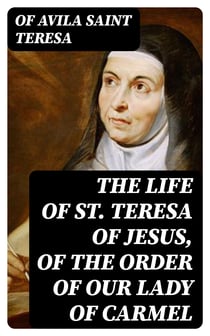 The Life of St. Teresa of Jesus, of the Order of Our Lady of Carmel