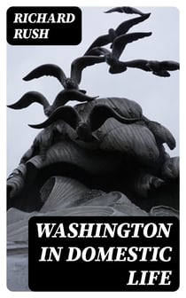 Washington in Domestic Life - From Original Letters and Manuscripts