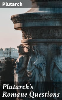 Plutarch's Romane Questions - With dissertations on Italian cults, myths, taboos, man-worship, aryan marriage, sympathetic magic and the eating of beans