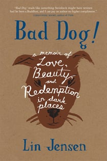 Bad Dog! - A Memoir of Love, Beauty, and Redemption in Dark Places