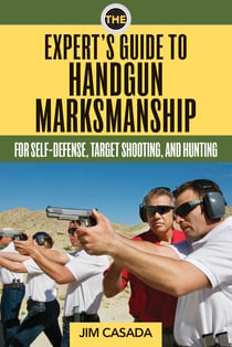 The Expert's Guide to Handgun Marksmanship - For Self-Defense, Target Shooting, and Hunting