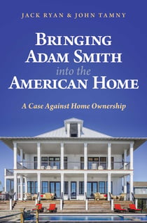 Bringing Adam Smith into the American Home - A Case Against Home Ownership