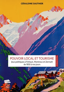 Pouvoir local et tourisme : Jeux politiques à Finhaut, Montreux et Zermatt de 1850 à nos jours