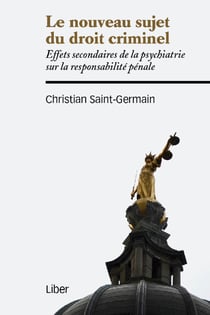 Le nouveau sujet du droit criminel - effets secondaires de la psychiatrie sur la responsabilité pénale
