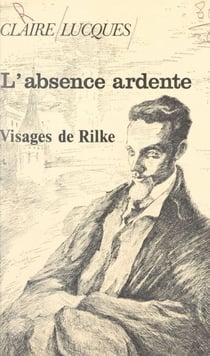 L'absence ardente - Visages de Rilke