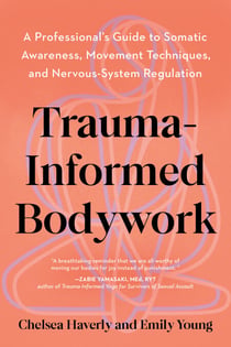 Trauma-Informed Bodywork - A Professional's Guide to Somatic Awareness, Movement Techniques, and Nervous System Regulation