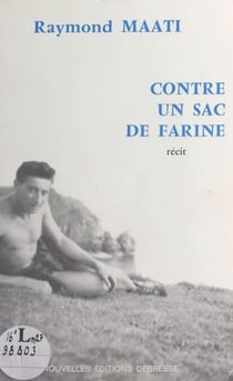 Contre un sac de farine : l'histoire vécue d'une double évasion d'un évadé de France, interné en Espagne pendant la guerre (1939-1945) - Récit