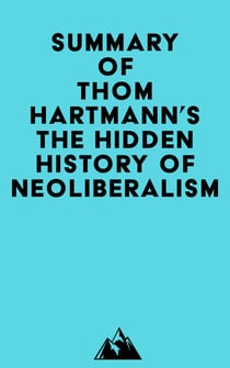 Summary of Thom Hartmann's The Hidden History of Neoliberalism