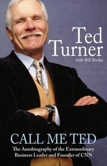 Call Me Ted - The Autobiography of the Extraordinary Business Leader and Founder of CNN