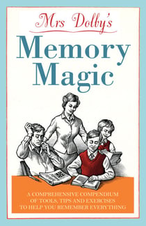 Mrs Dolby's Memory Magic - A Comprehensive Compendium of Tools, Tips and Exercises to Help You Remember Everything