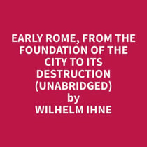 Early Rome, from the Foundation of the City to its Destruction (Unabridged)