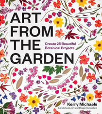 Art from the Garden - Create 25 Beautiful Botanical Projects