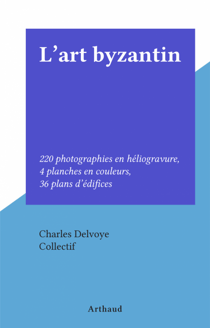 L'art byzantin - 220 photographies en héliogravure, 4 planches en couleurs, 36 plans d'édifices