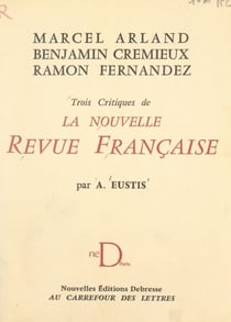 Marcel Arland, Benjamin Crémieux, Ramon Fernandez - Trois critiques de la Nouvelle Revue Française