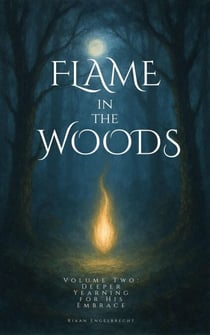 Flame in the Woods Volume Two: Deeper Yearning for His Embrace - Kingdom of God