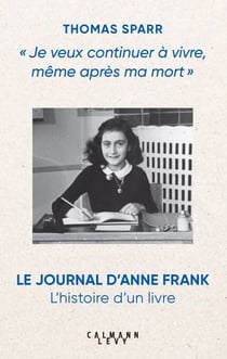 Je veux continuer à vivre, même après ma mort - Le journal d'Anne Frank l'histoire d'un livre