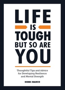 Life is Tough, But So Are You - Thoughtful Tips and Advice for Developing Resilience and Mental Strength