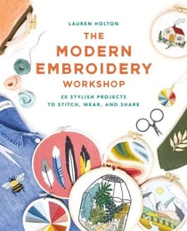 The Modern Embroidery Workshop - Over 20 stylish projects to stitch, wear and share